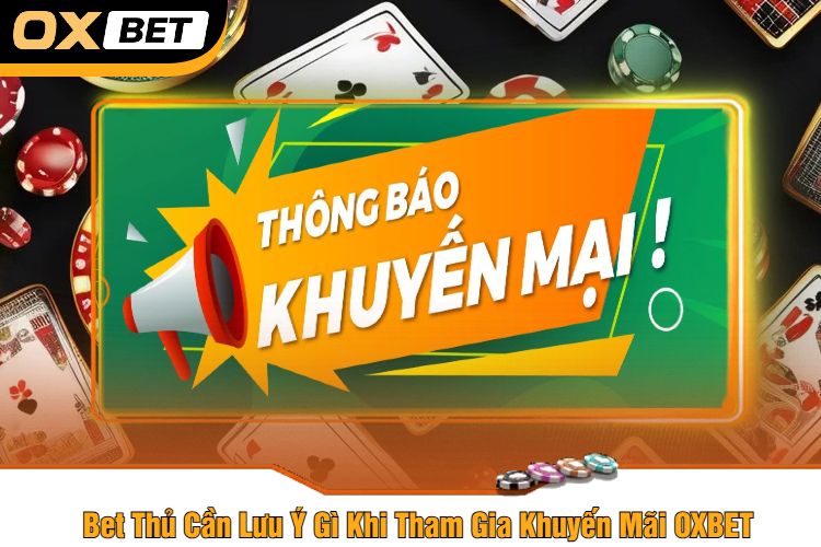 Bet Thủ Cần Lưu Ý Gì Khi Tham Gia Khuyến Mãi OXBET