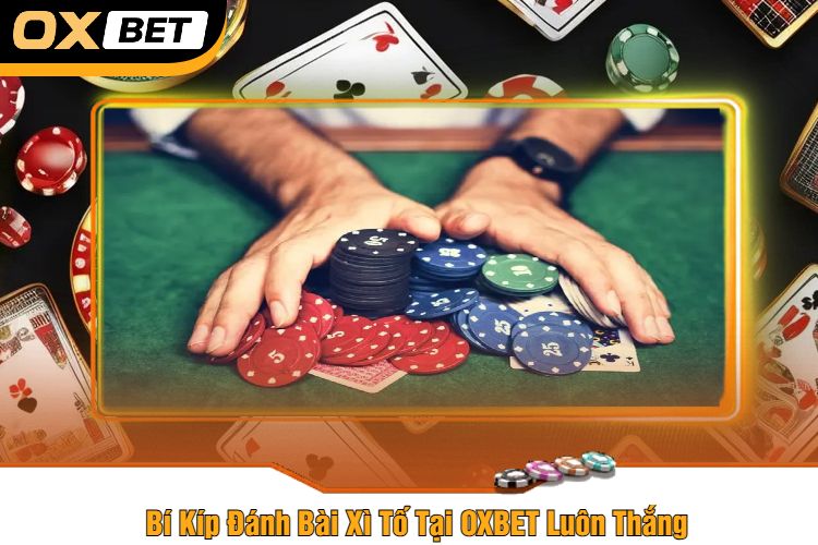 Bí Kíp Đánh Bài Xì Tố Tại OXBET Luôn Thắng