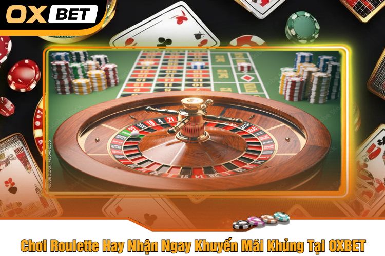 Chơi Roulette Hay Nhận Ngay Khuyến Mãi Khủng Tại OXBET