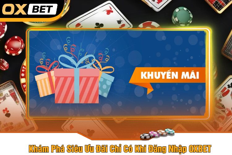 Khám Phá Siêu Ưu Đãi Chỉ Có Khi Đăng Nhập OXBET