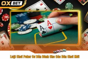 Luật Chơi Poker Cơ Bản Dành Cho Các Dân Chơi Mới