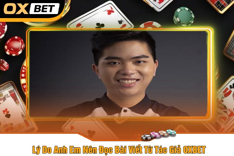 Lý Do Anh Em Nên Đọc Bài Viết Từ Tác Giả OXBET