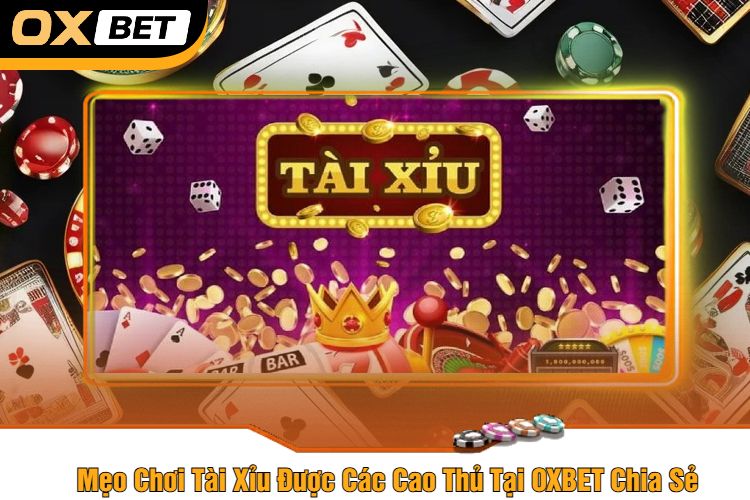 Mẹo Chơi Tài Xỉu Được Các Cao Thủ Tại OXBET Chia Sẻ