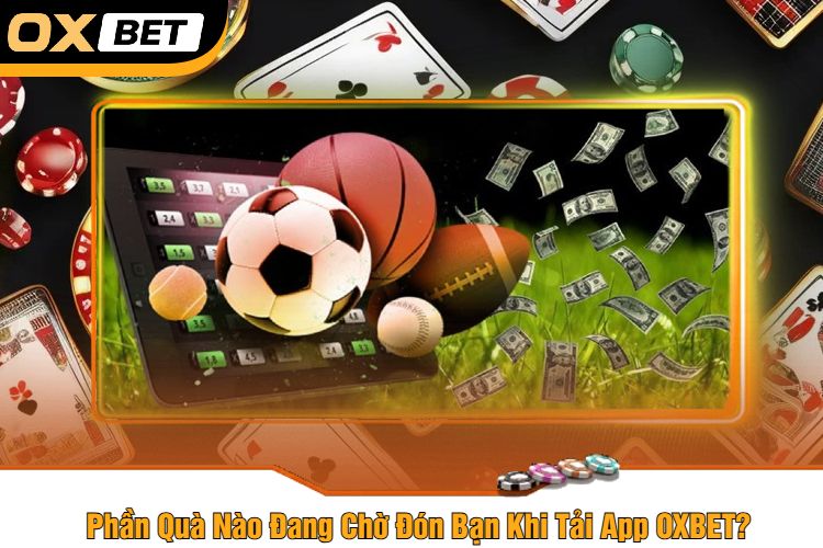 Phần Quà Nào Đang Chờ Đón Bạn Khi Tải App OXBET?