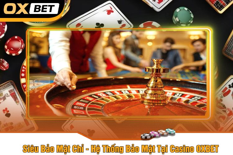 Siêu Bảo Mật Chỉ - Hệ Thống Bảo Mật Tại Casino OXBET